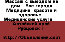 Массаж с выездом на дом - Все города Медицина, красота и здоровье » Медицинские услуги   . Алтайский край,Рубцовск г.